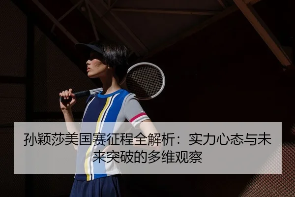 孙颖莎美国赛征程全解析：实力心态与未来突破的多维观察