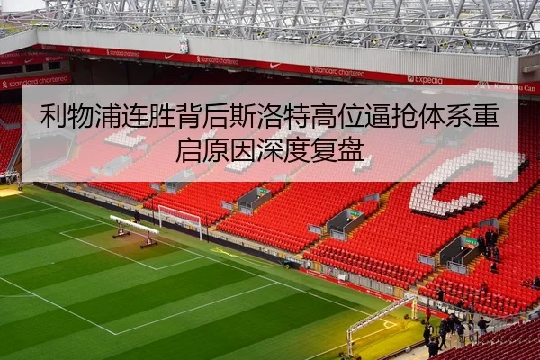 利物浦连胜背后斯洛特高位逼抢体系重启原因深度复盘